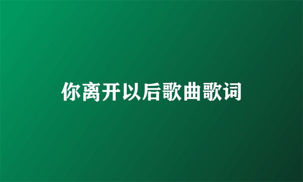 你离开以后歌曲歌词