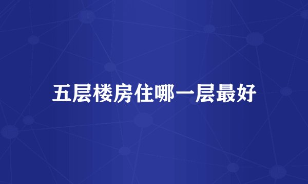 五层楼房住哪一层最好