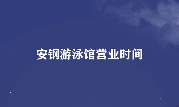 安钢游泳馆营业时间