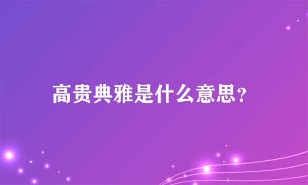 高贵典雅是什么意思？