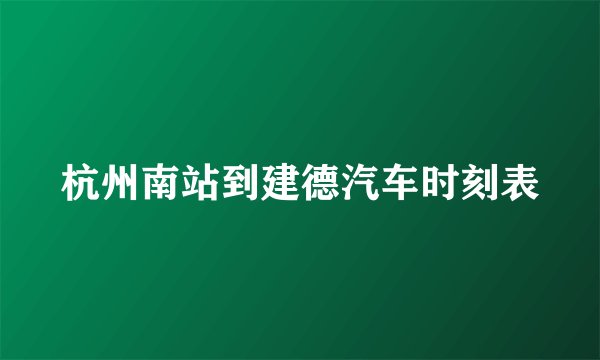 杭州南站到建德汽车时刻表