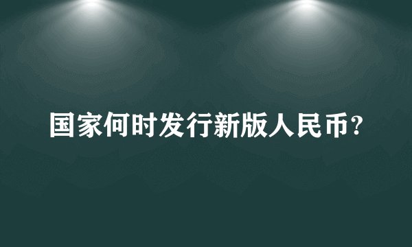 国家何时发行新版人民币?