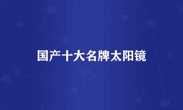 国产十大名牌太阳镜