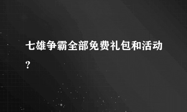 七雄争霸全部免费礼包和活动？