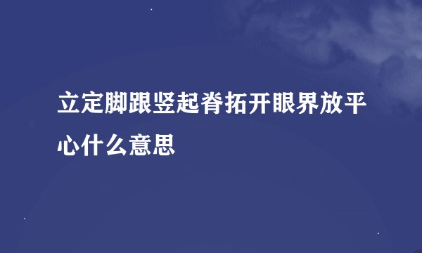 立定脚跟竖起脊拓开眼界放平心什么意思