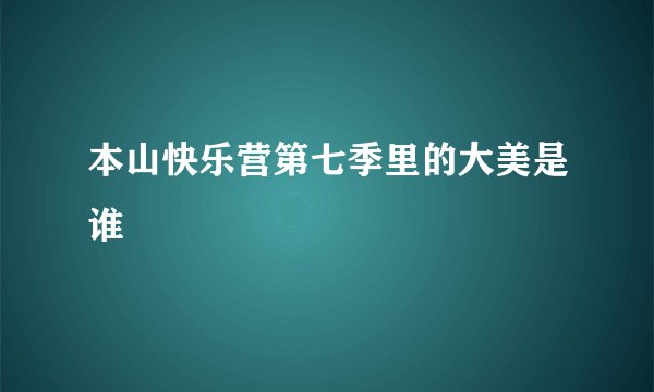 本山快乐营第七季里的大美是谁