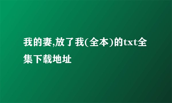 我的妻,放了我(全本)的txt全集下载地址