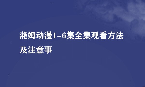 滟姆动漫1-6集全集观看方法及注意事