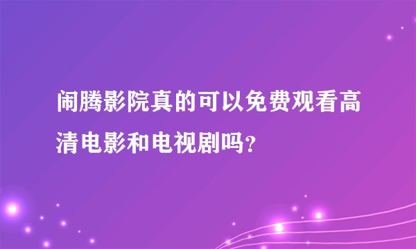 闹腾影院真的可以免费观看高清电影和电视剧吗？