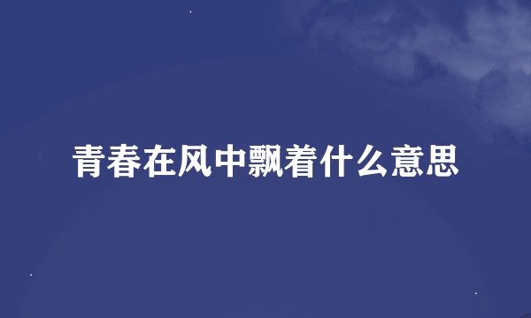 青春在风中飘着什么意思