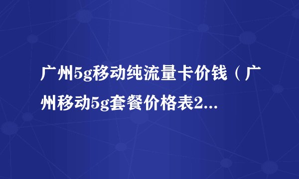 广州5g移动纯流量卡价钱（广州移动5g套餐价格表2023年）