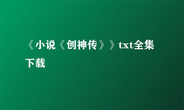 《小说《创神传》》txt全集下载