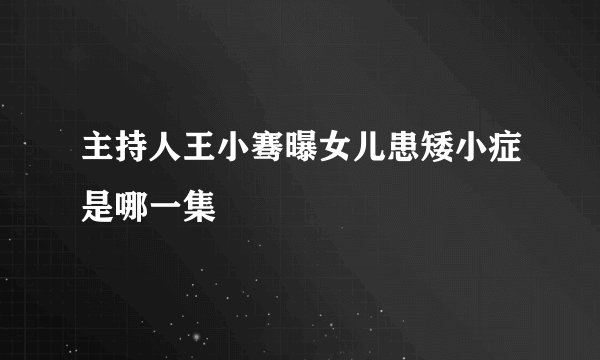 主持人王小骞曝女儿患矮小症是哪一集