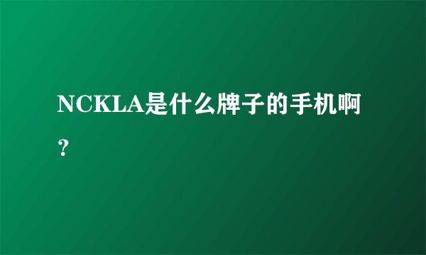 NCKLA是什么牌子的手机啊？