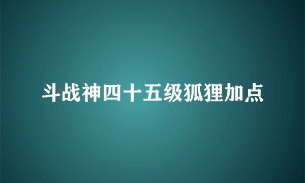 斗战神四十五级狐狸加点