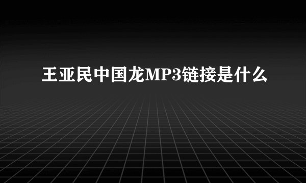 王亚民中国龙MP3链接是什么