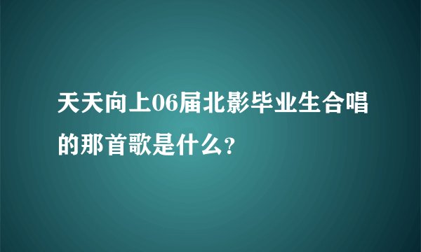天天向上06届北影毕业生合唱的那首歌是什么？