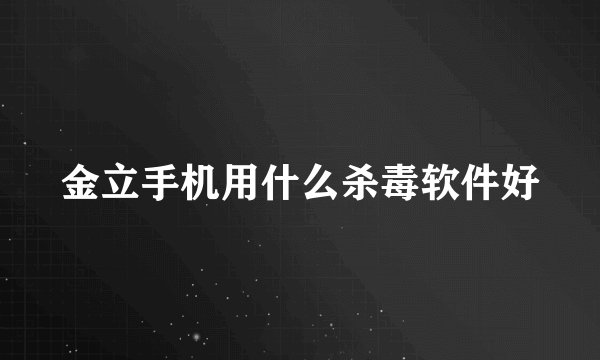 金立手机用什么杀毒软件好