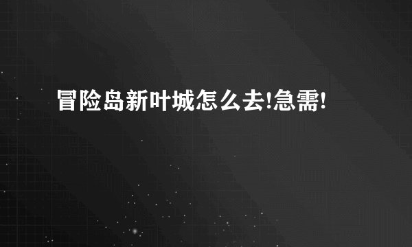 冒险岛新叶城怎么去!急需!