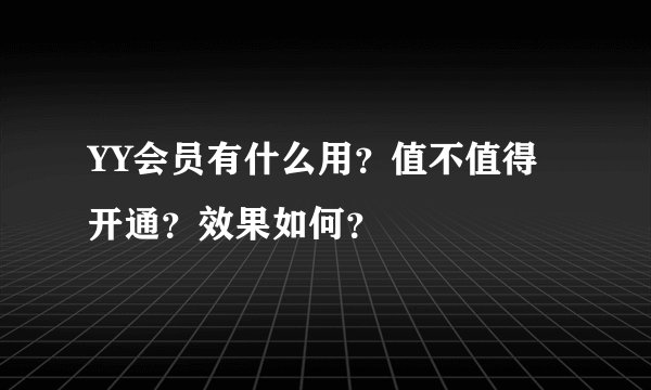 YY会员有什么用？值不值得开通？效果如何？