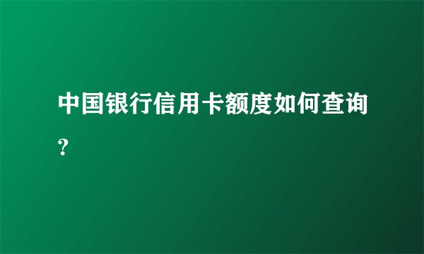 中国银行信用卡额度如何查询？