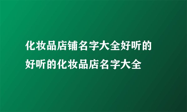 化妆品店铺名字大全好听的 好听的化妆品店名字大全