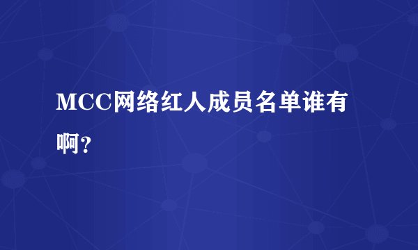 MCC网络红人成员名单谁有啊？