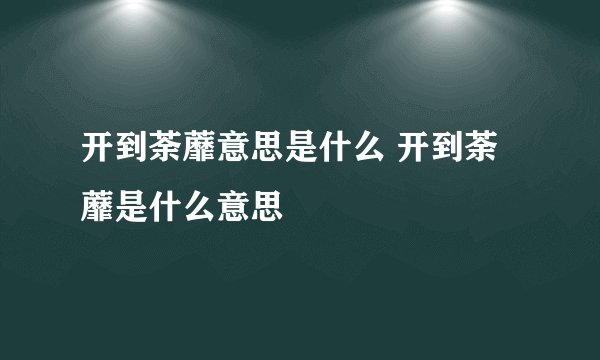 开到荼蘼意思是什么 开到荼蘼是什么意思