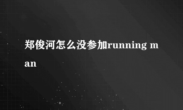 郑俊河怎么没参加running man