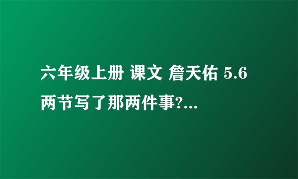 六年级上册 课文 詹天佑 5.6两节写了那两件事?这两件事表现了詹天佑的什么品质?