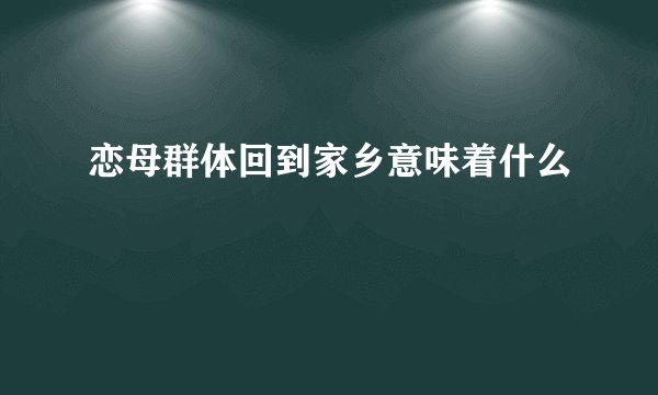 恋母群体回到家乡意味着什么