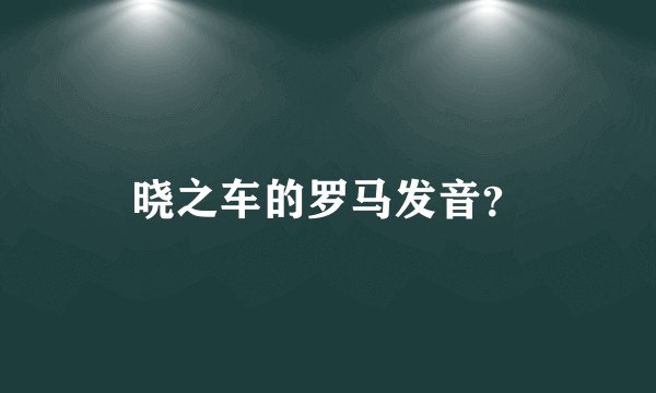 晓之车的罗马发音？