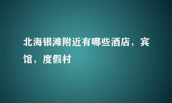 北海银滩附近有哪些酒店，宾馆，度假村