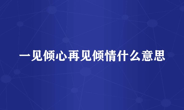 一见倾心再见倾情什么意思