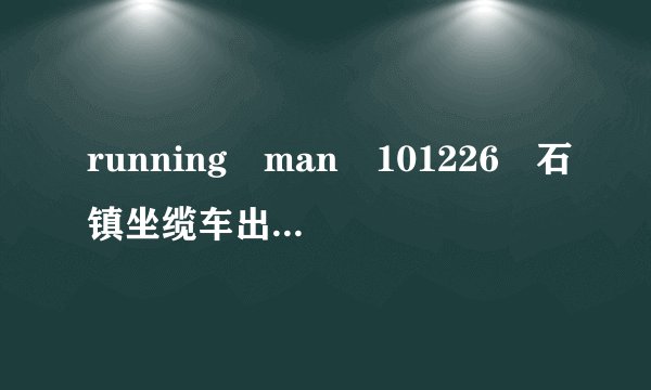 running man 101226 石镇坐缆车出的第二道题是什么歌