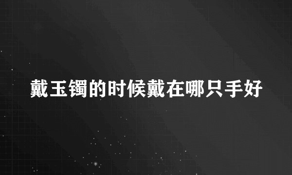 戴玉镯的时候戴在哪只手好