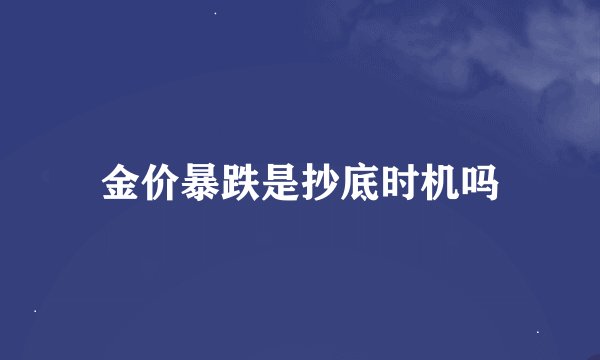 金价暴跌是抄底时机吗