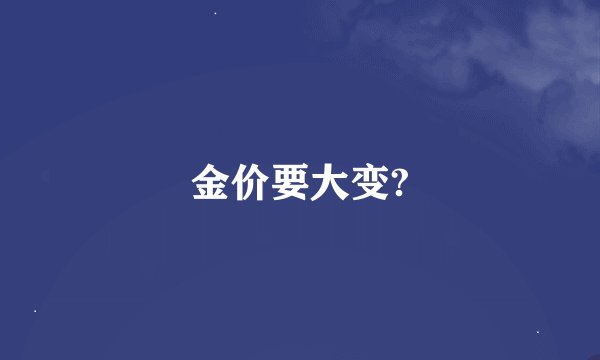 金价要大变?