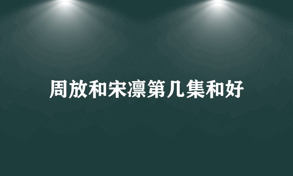周放和宋凛第几集和好