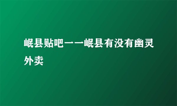 岷县贴吧一一岷县有没有幽灵外卖