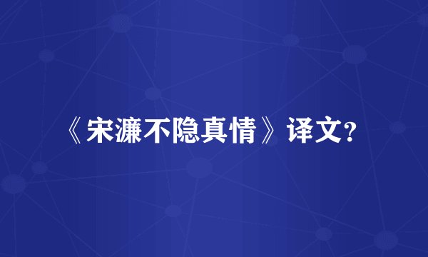 《宋濂不隐真情》译文？
