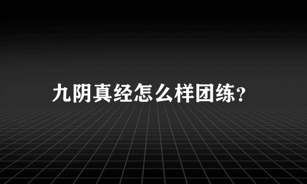 九阴真经怎么样团练？