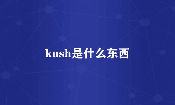 kush是什么东西
