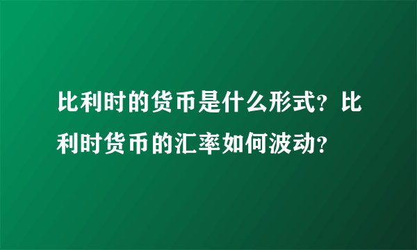 比利时的货币是什么形式？比利时货币的汇率如何波动？