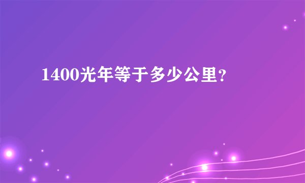 1400光年等于多少公里？