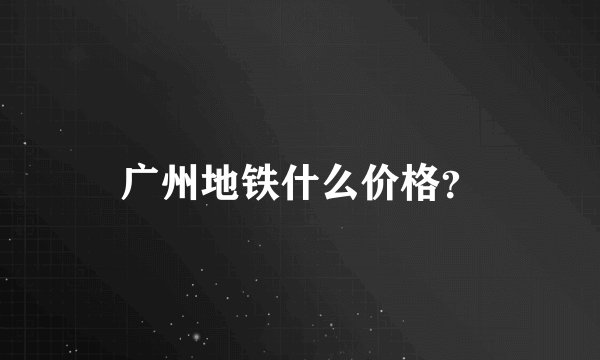 广州地铁什么价格？