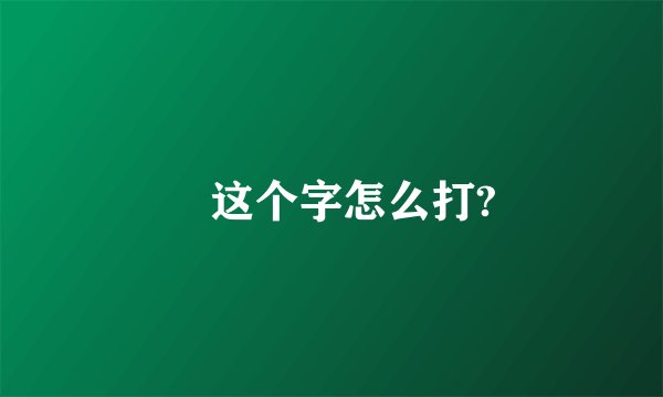 ╮这个字怎么打?