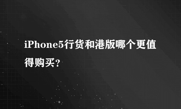 iPhone5行货和港版哪个更值得购买？