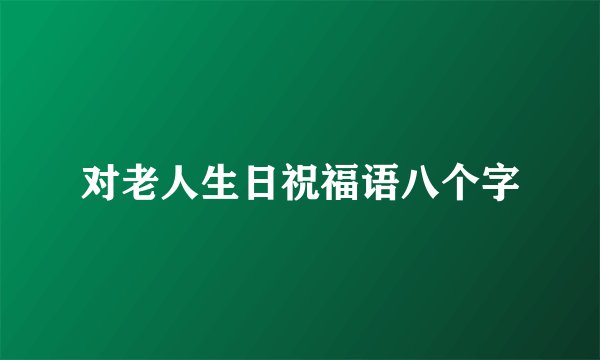 对老人生日祝福语八个字