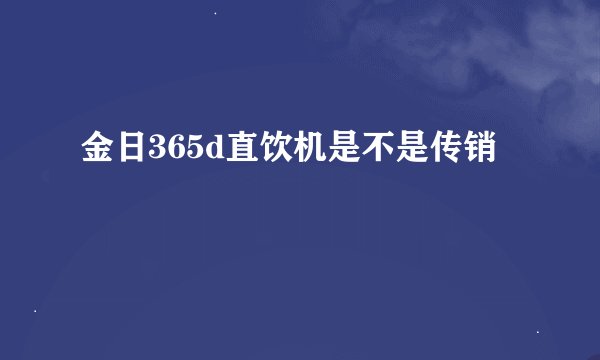 金日365d直饮机是不是传销